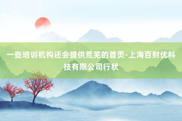 一些培训机构还会提供荒芜的首页-上海百财优科技有限公司行状