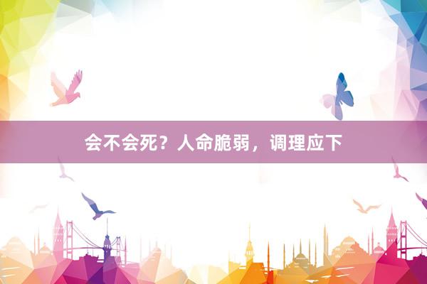 会不会死？人命脆弱，调理应下